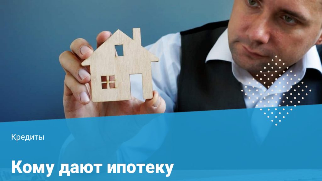 кому дают ипотеку